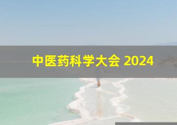 中医药科学大会 2024